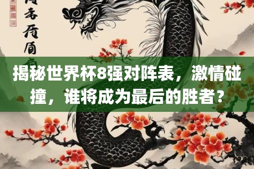 揭秘世界杯8强对阵表，激情碰撞，谁将成为最后的胜者？眉山市正发家政服务有限公司