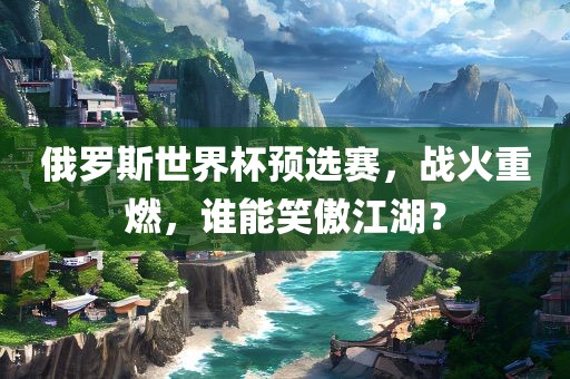 俄罗斯世界杯预选赛，战火重燃，谁能笑傲江湖？