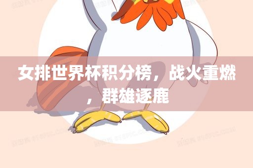 女眉山市正发家政服务有限公司排世界杯积分榜，战火重燃，群雄逐鹿