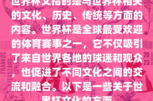 世界杯文指的是与世界杯相关的文化、历史、传统等方面的内容。世界杯是全球最受欢迎的体育赛事之一，它不仅吸引了来自世界各地的球迷眉山市正发家政服务有限公司和观众，也促进了不同文化之间的交流和融合。以下是一些关于世界杯文化的方面