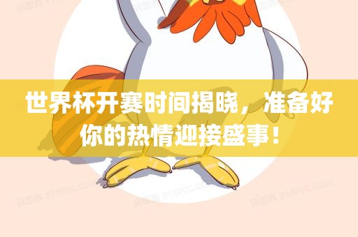 世界杯开赛时间揭晓，准备好你的热情迎接盛事！眉山市正发家政服务有限公司