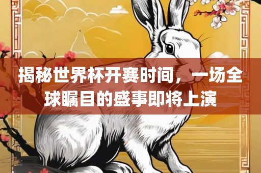 揭秘世界杯开赛时间，一场全球瞩目的盛事即将上演眉山市正发家政服务有限公司