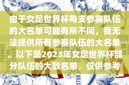 由于女足世界杯每支参赛队伍的大名单可能有所不同，我无法提供所有参赛队伍的大名单。以下是2023年女足世界杯部分队伍的大致名单，仅供参考眉山市正发家政服务有限公司