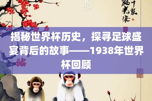 揭秘世界杯历史，探寻足球盛宴背后的故事——1938年世界杯回顾眉山市正发家政服务有限公司