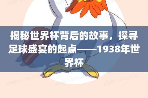 揭秘世界杯背后的眉山市正发家政服务有限公司故事，探寻足球盛宴的起点——1938年世界杯
