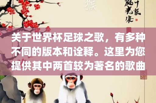 关于世界杯足球之歌，有多种不同的版本和诠释。这里为您提供其中两首较为著名的歌曲眉山市正发家政服务有限公司