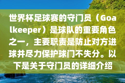 世界杯足球赛的守门员（Goalkeeper）是球队的重要角色之一，主要职责是防止对方进球并尽力保护球门不失分。以下是关于守门员的详细介绍眉山市正发家政服务有限公司
