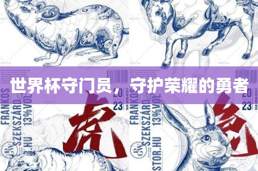 世界杯守门员，守护荣耀的勇者