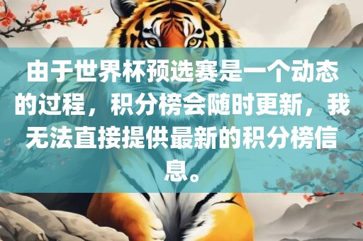 由于世界杯预选赛是一个动态的过程，积分榜会随时更新，我无法直接提供最新的积分榜信息。眉山市正发家政服务有限公司