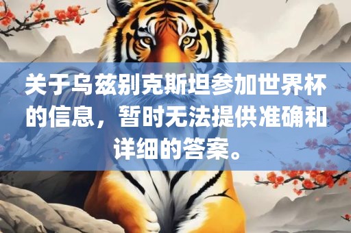 关于乌兹别克斯坦参加世界杯的信息，暂时无法提供准确和详细的答案。眉山市正发家政服务有限公司