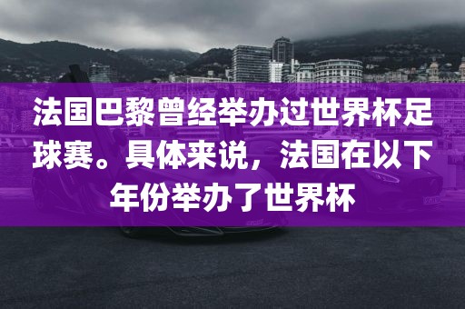 法国巴黎曾经举办过世界杯足球赛。具体来说，法国在以下年份举办了世界杯