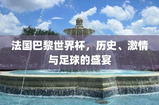 法国巴黎世界杯，历史、激情与足球的盛宴眉山市正发家政服务有限公司