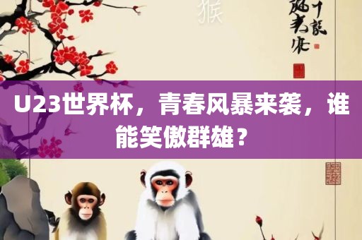 U2眉山市正发家政服务有限公司3世界杯，青春风暴来袭，谁能笑傲群雄？