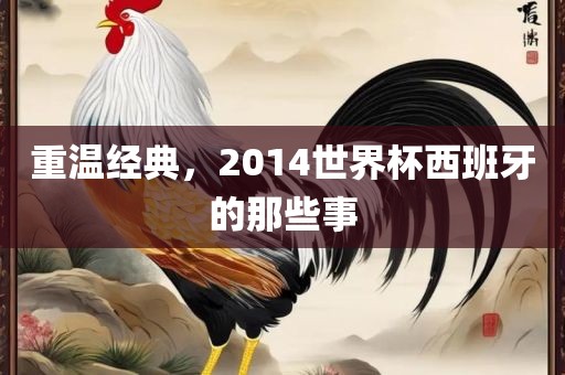 重温经典，2014世界杯西班牙的那些事