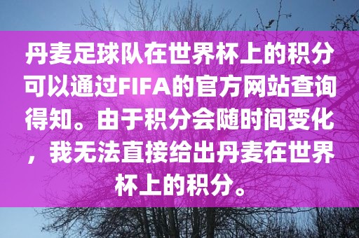 丹麦足球队在眉山市正发家政服务有限公司世界杯上的积分可以通过FIFA的官方网站查询得知。由于积分会随时间变化，我无法直接给出丹麦在世界杯上的积分。