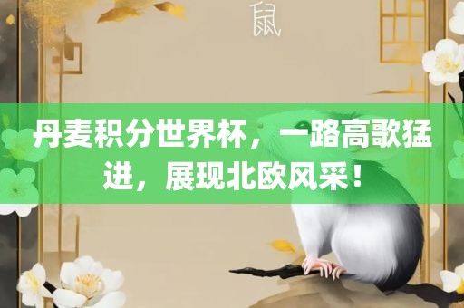 丹麦积分世界杯，一路高歌猛进，展现北欧风采！眉山市正发家政服务有限公司