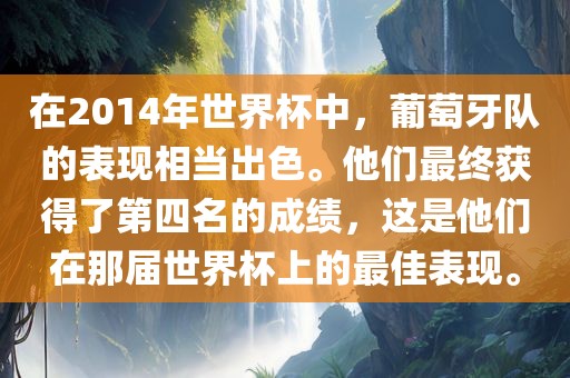 在2014年世界杯中，葡萄牙队的表现相当出色。他们最终获得了第四名的成绩，这是他们在那届世界杯上的最佳表现。眉山市正发家政服务有限公司