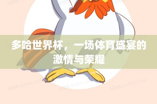 多哈世界杯，一场体育盛宴的激情与荣耀眉山市正发家政服务有限公司
