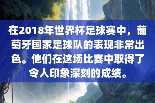 在2018年世界杯足球赛中，葡萄牙国家足球队的表现非常出色。他们在这场比赛中取得了令人印象深刻的成绩。