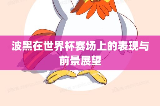 波黑在世界杯赛场上的表现与前景展望眉山市正发家政服务有限公司