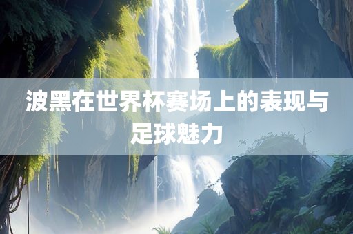 波黑在世界杯赛场上的表现与足球魅力眉山市正发家政服务有限公司