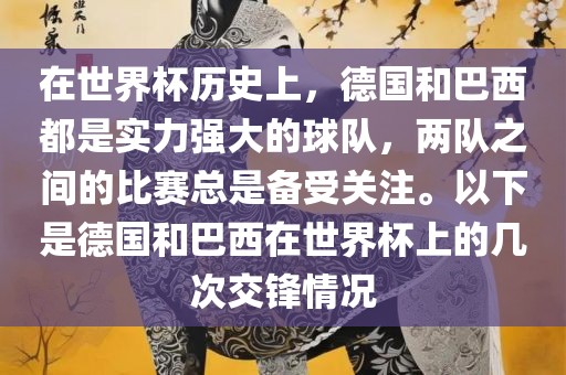 在世界杯历史上，德国和巴西都是实力强大的球队，两队之间的比赛总是备受关注。以下是德国和巴西在世界杯上的几次交锋情况眉山市正发家政服务有限公司