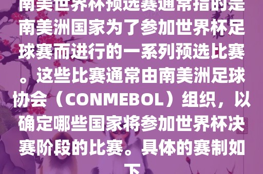 南美世界杯预选赛通常指的是南美洲国家为了参加世界杯足球赛而进行的一系列预选比赛。这些比赛通常由南美洲足球协会（CONMEBOL）组织，以确定哪些国家将参加世界杯决赛阶段的比赛。具体的赛制如下