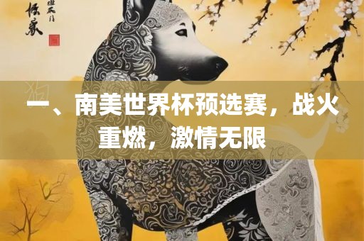 一、南美世界杯预选赛，战火重燃，激情无限