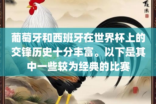 葡萄牙和西班牙在世界杯上的交锋历史十分丰富。以下是其中一些较为经典的比赛眉山市正发家政服务有限公司
