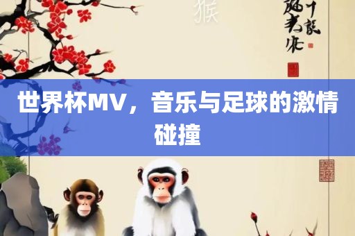 世界杯MV，音乐与足球的激情碰撞