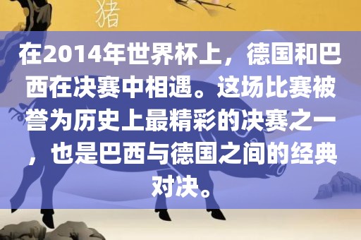 在2014年世界杯上，德国和巴西在决赛中相遇。这场比赛被誉为历史上最精彩的决赛之一，也是巴西与德国之间的经典对决。眉山市正发家政服务有限公司