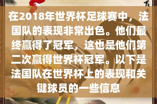 在2018年世界杯足球赛中，法国队的表现非常出色。他们最终赢得了冠军，这也是他们第二次赢得世界杯冠军。以下是法国队在世界杯上的表现和关键球员的一些信息眉山市正发家政服务有限公司
