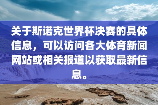 关于斯诺克世界杯决赛的具体信息，可以访问各大体育新闻网站或相关报道以获取最新信息。
