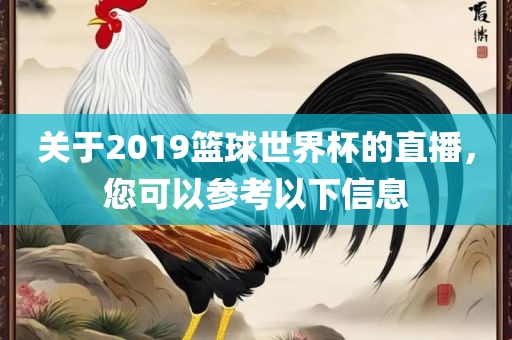 关于2019篮球世界杯的直播，您可以参考以下信息
