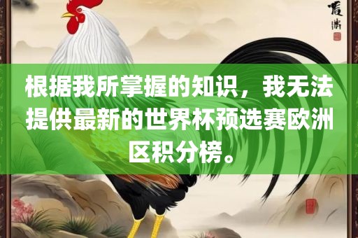 根据我所掌握的知识，我无法提供最新的世界杯预选赛欧洲区积分榜。眉山市正发家政服务有限公司