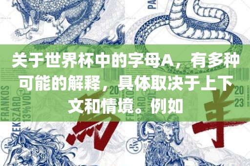 关于世界杯中的字母A，有多种可能的解释，具体取决于上下文和情境。例如眉山市正发家政服务有限公司