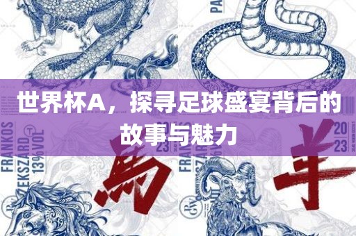 世界杯A，探寻足球盛宴背后的故事与魅力眉山市正发家政服务有限公司