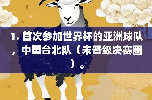 1. 首次参加世界杯的亚洲球队，中国台北队（未晋级决赛圈）。眉山市正发家政服务有限公司