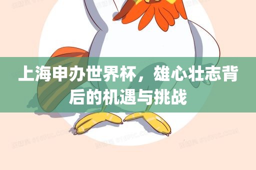 上海申办世界杯，雄心壮志背后的机遇与挑战