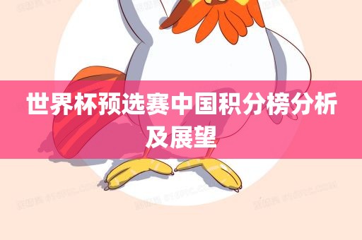 世界杯预选赛中国积分榜分析及展望眉山市正发家政服务有限公司