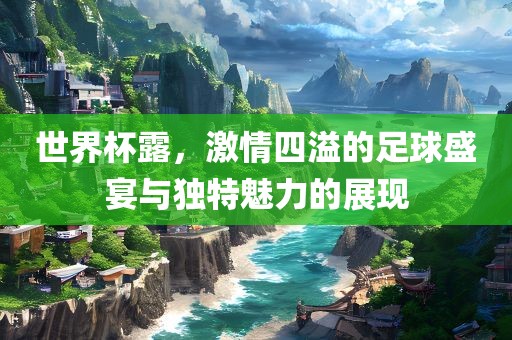 世界杯露，激情四溢的足球盛宴与独特魅力的展现眉山市正发家政服务有限公司