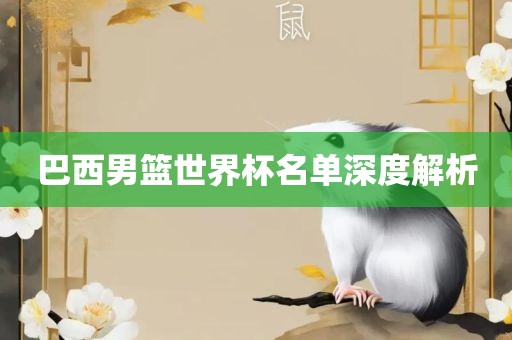 巴西男篮世界杯名单深度解析