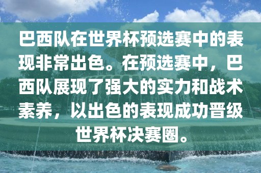 巴西队在世界杯预选赛中的表现非常出色。在预选赛中，巴西队展现了强大的实力和战术素养，以出色的表现成功晋级世界杯决赛圈。眉山市正发家政服务有限公司