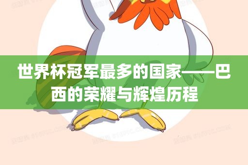 世界杯冠军最多的国家——巴西的荣耀与辉煌历程
