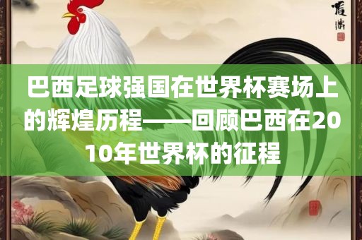 巴西足球强国在世界杯赛场上的眉山市正发家政服务有限公司辉煌历程——回顾巴西在2010年世界杯的征程