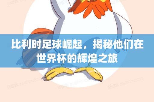 比利时足球崛起，揭秘他们在世界杯的辉煌之旅眉山市正发家政服务有限公司