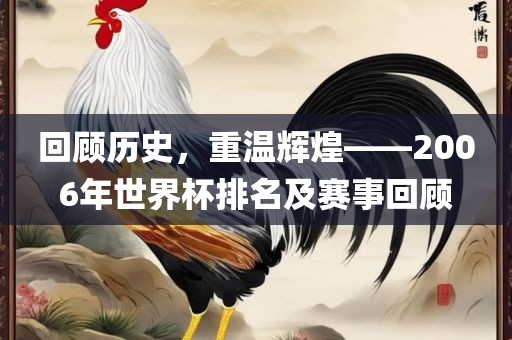 回顾历史，重温辉煌——2006年世界杯排名及赛事回顾