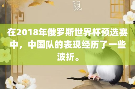 在2018年俄罗斯世界杯预选赛中，中国队的表现眉山市正发家政服务有限公司经历了一些波折。
