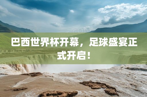 巴西世界杯开幕，足球盛宴正式开启！眉山市正发家政服务有限公司