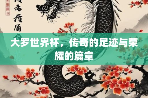 大罗世界杯，传奇的足迹与荣耀的篇章眉山市正发家政服务有限公司